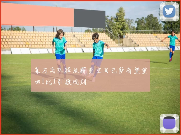 莱万离队释放薪资空间巴萨有望重回1比1引援规则
