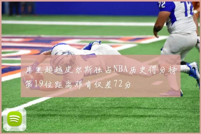 库里超越皮尔斯独占NBA历史得分榜第19位距离邓肯仅差72分