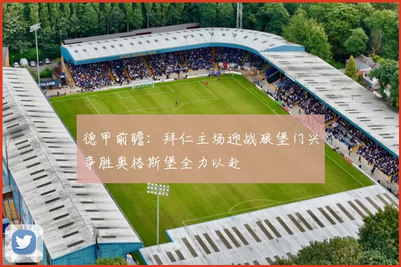 德甲前瞻：拜仁主场迎战狼堡门兴争胜奥格斯堡全力以赴