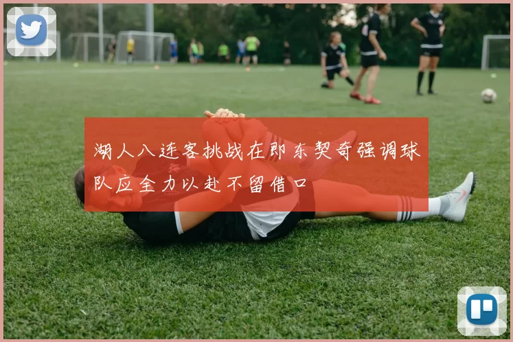 湖人八连客挑战在即东契奇强调球队应全力以赴不留借口