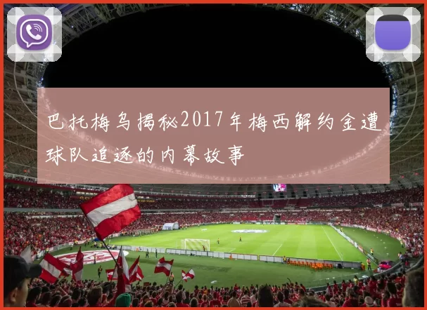 巴托梅乌揭秘2017年梅西解约金遭球队追逐的内幕故事