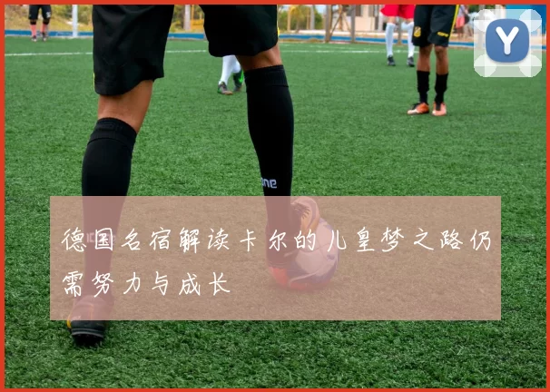 德国名宿解读卡尔的儿皇梦之路仍需努力与成长