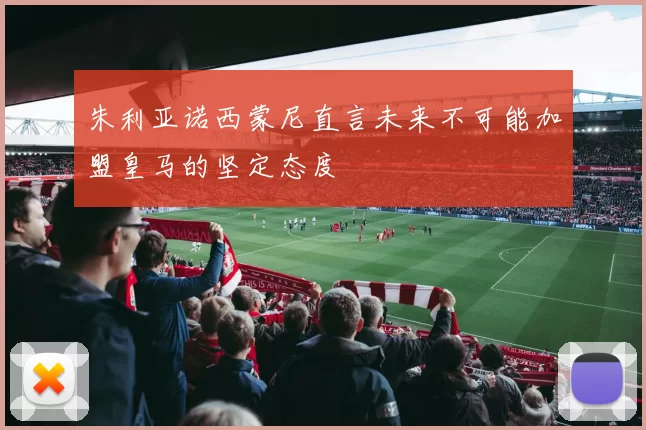 朱利亚诺西蒙尼直言未来不可能加盟皇马的坚定态度
