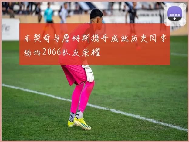 东契奇与詹姆斯携手成就历史同季场均2066队友荣耀