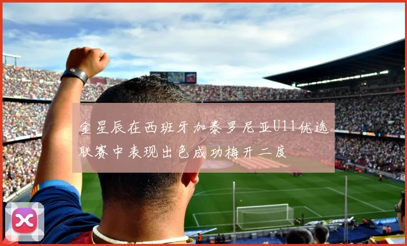 金星辰在西班牙加泰罗尼亚U11优选联赛中表现出色成功梅开二度