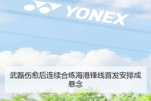 武磊伤愈后连续合练海港锋线首发安排成悬念